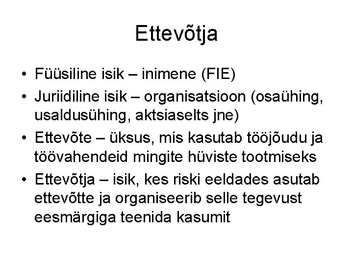 Ettevõtja • Füüsiline isik – inimene (FIE) • Juriidiline isik – organisatsioon (osaühing, usaldusühing,