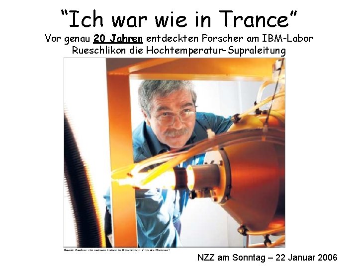 “Ich war wie in Trance” Vor genau 20 Jahren entdeckten Forscher am IBM-Labor Rueschlikon