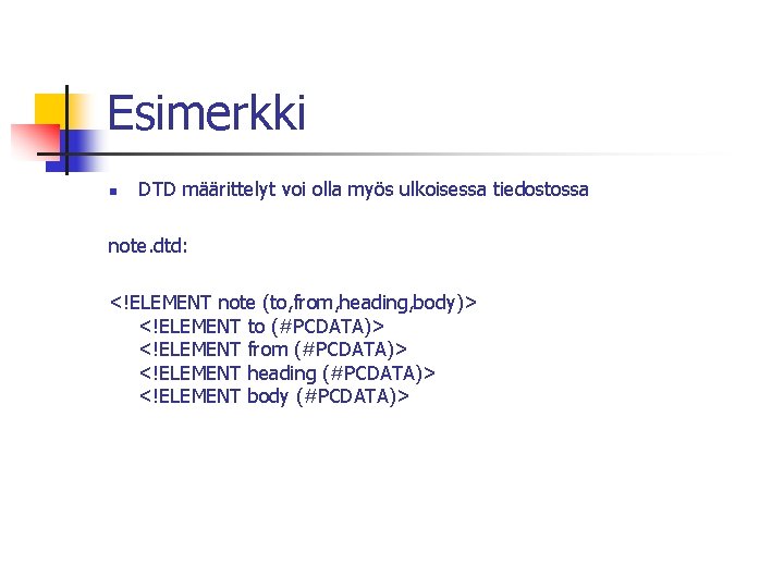 Esimerkki n DTD määrittelyt voi olla myös ulkoisessa tiedostossa note. dtd: <!ELEMENT note (to,