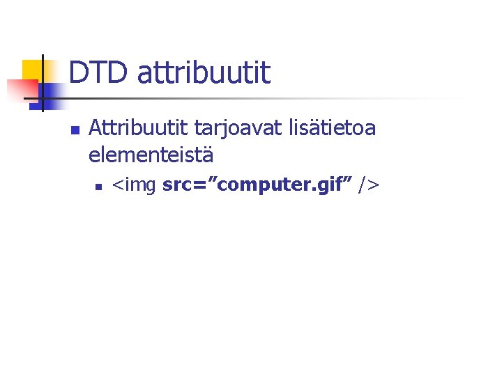 DTD attribuutit n Attribuutit tarjoavat lisätietoa elementeistä n <img src=”computer. gif” /> 