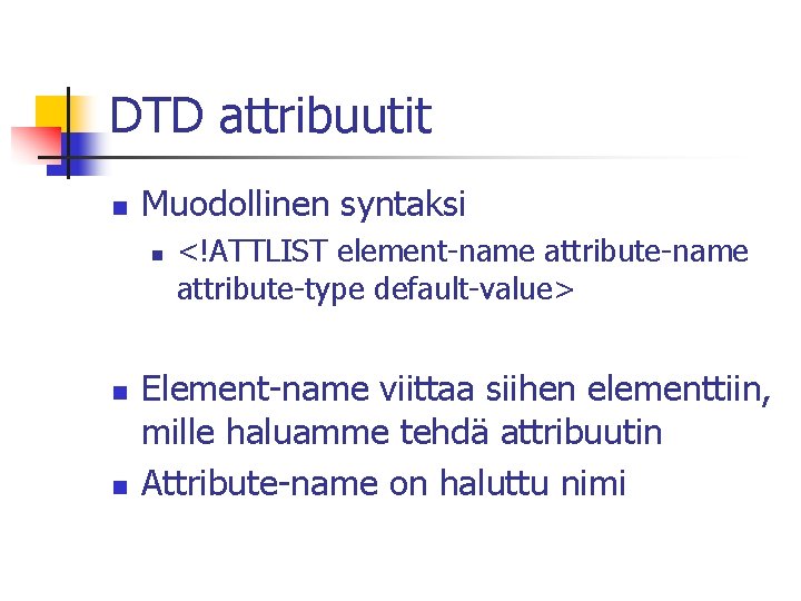 DTD attribuutit n Muodollinen syntaksi n n n <!ATTLIST element-name attribute-type default-value> Element-name viittaa