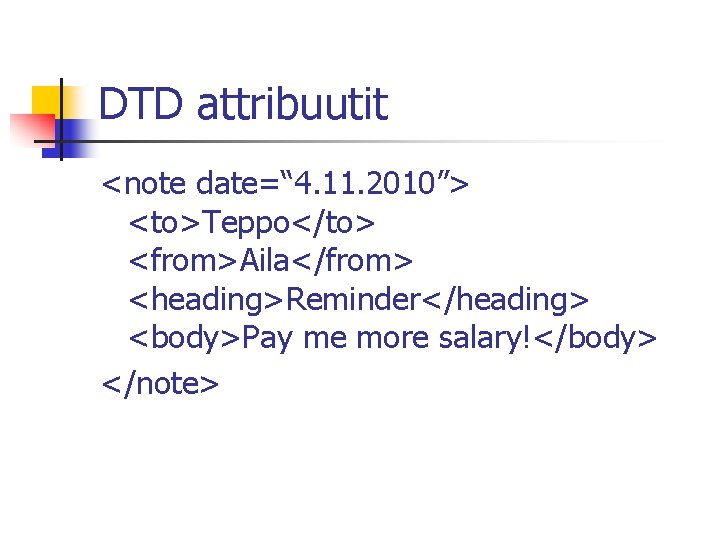 DTD attribuutit <note date=“ 4. 11. 2010”> <to>Teppo</to> <from>Aila</from> <heading>Reminder</heading> <body>Pay me more salary!</body>