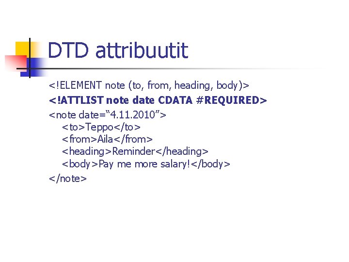 DTD attribuutit <!ELEMENT note (to, from, heading, body)> <!ATTLIST note date CDATA #REQUIRED> <note