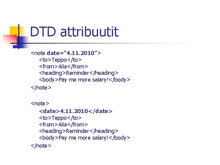 DTD attribuutit <note date=“ 4. 11. 2010”> <to>Teppo</to> <from>Aila</from> <heading>Reminder</heading> <body>Pay me more salary!</body>