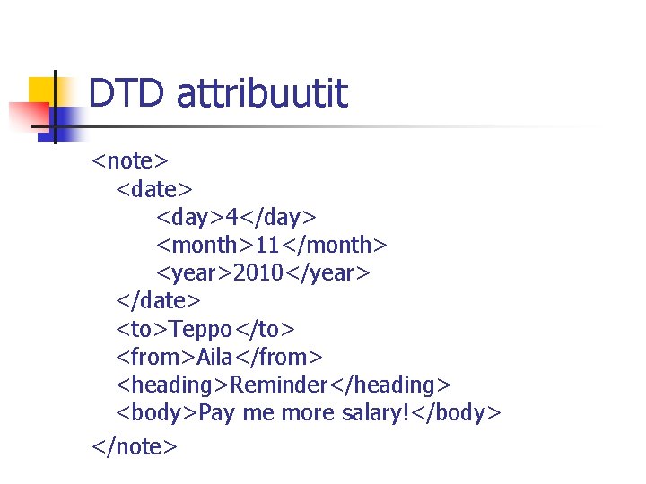 DTD attribuutit <note> <day>4</day> <month>11</month> <year>2010</year> </date> <to>Teppo</to> <from>Aila</from> <heading>Reminder</heading> <body>Pay me more salary!</body>