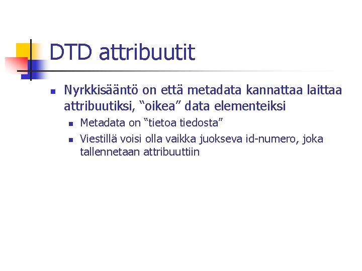 DTD attribuutit n Nyrkkisääntö on että metadata kannattaa laittaa attribuutiksi, “oikea” data elementeiksi n