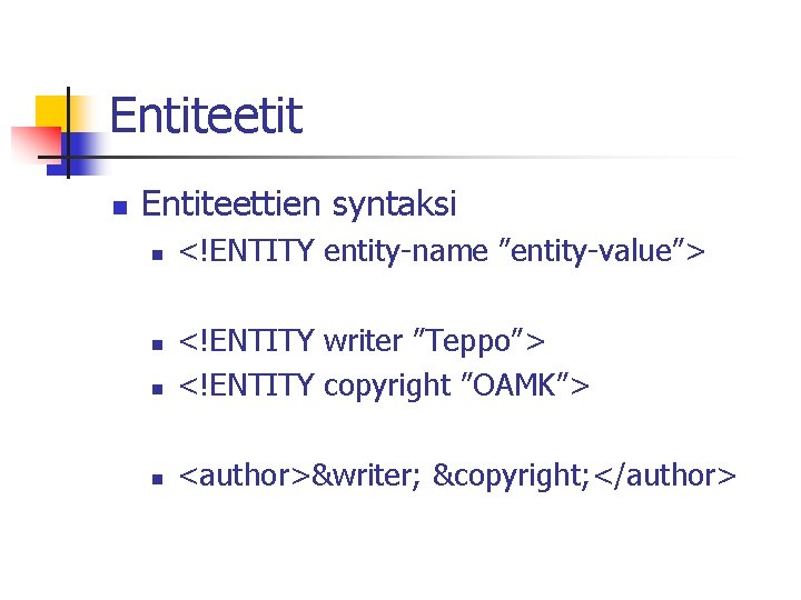 Entiteetit n Entiteettien syntaksi n <!ENTITY entity-name ”entity-value”> n <!ENTITY writer ”Teppo”> <!ENTITY copyright