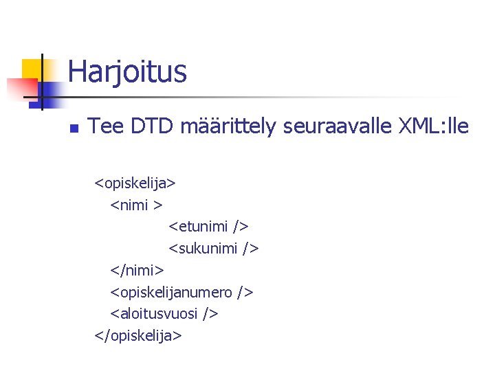 Harjoitus n Tee DTD määrittely seuraavalle XML: lle <opiskelija> <nimi > <etunimi /> <sukunimi