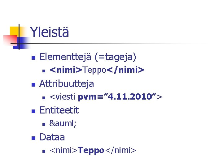 Yleistä n Elementtejä (=tageja) n n Attribuutteja n n <viesti pvm=” 4. 11. 2010”>