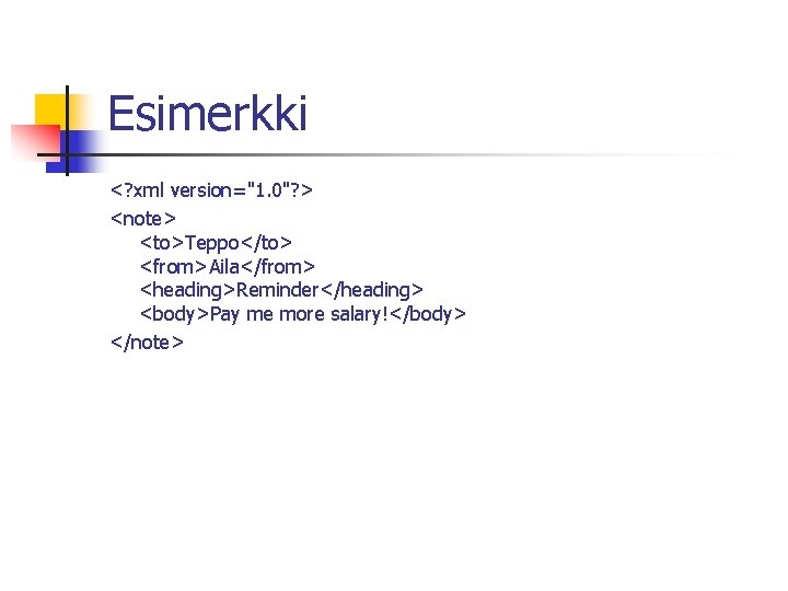 Esimerkki <? xml version="1. 0"? > <note> <to>Teppo</to> <from>Aila</from> <heading>Reminder</heading> <body>Pay me more salary!</body>