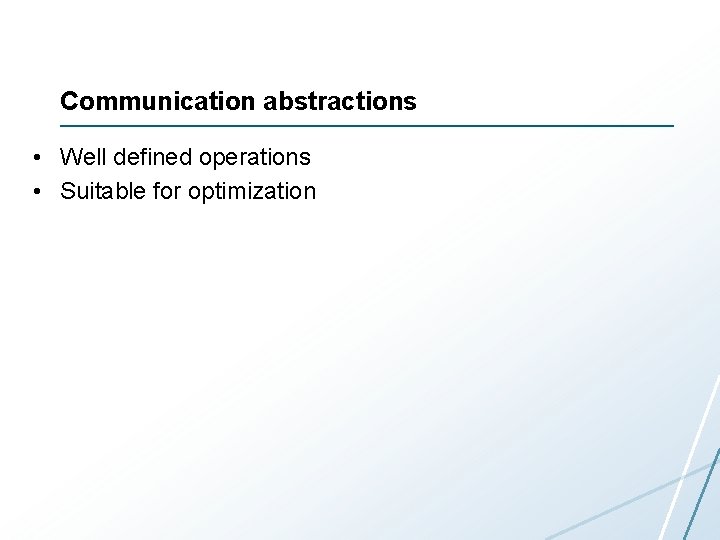Communication abstractions • Well defined operations • Suitable for optimization 