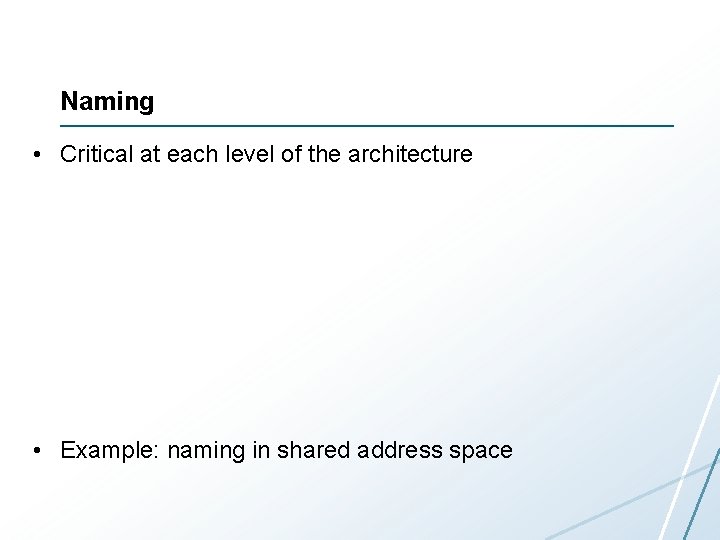 Naming • Critical at each level of the architecture • Example: naming in shared