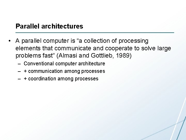 Parallel architectures • A parallel computer is “a collection of processing elements that communicate