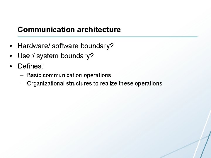 Communication architecture • Hardware/ software boundary? • User/ system boundary? • Defines: – Basic