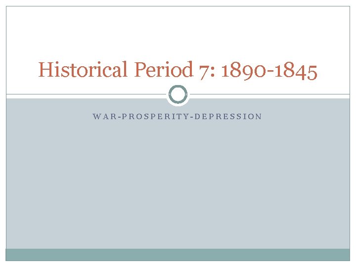 Historical Period 7: 1890 -1845 WAR-PROSPERITY-DEPRESSION 