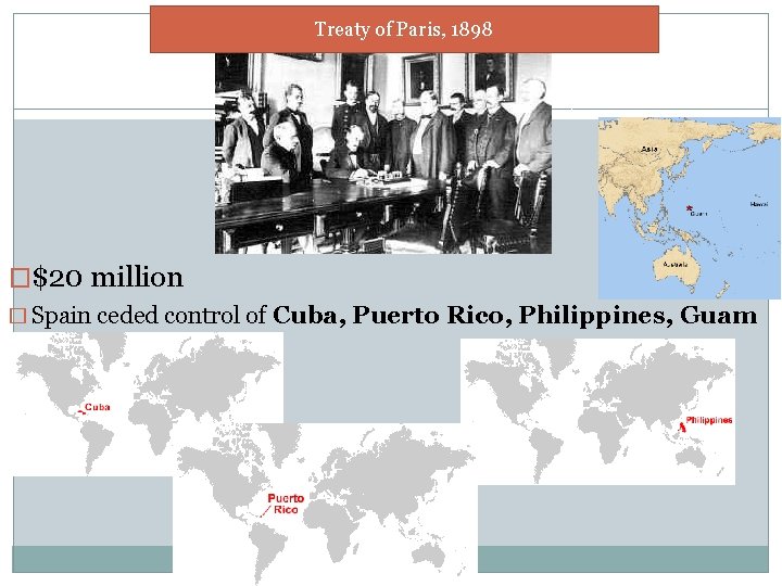 Treaty of Paris, 1898 �$20 million � Spain ceded control of Cuba, Puerto Rico,