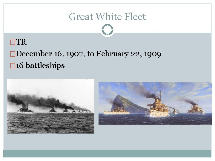 Great White Fleet �TR �December 16, 1907, to February 22, 1909 � 16 battleships