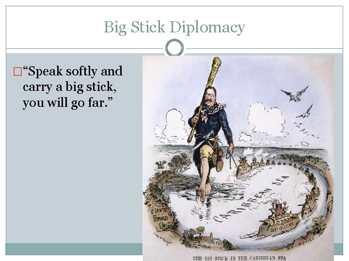 Big Stick Diplomacy �“Speak softly and carry a big stick, you will go far.