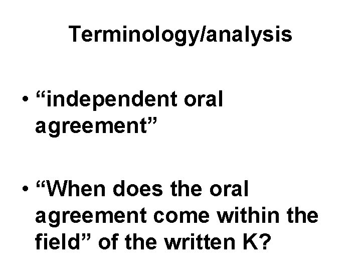 Terminology/analysis • “independent oral agreement” • “When does the oral agreement come within the