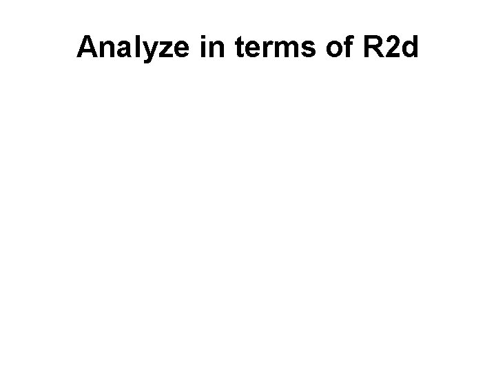 Analyze in terms of R 2 d 