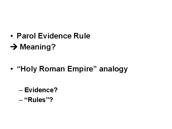 • Parol Evidence Rule Meaning? • “Holy Roman Empire” analogy – Evidence? –