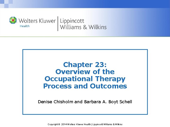 Chapter 23: Overview of the Occupational Therapy Process and Outcomes Denise Chisholm and Barbara