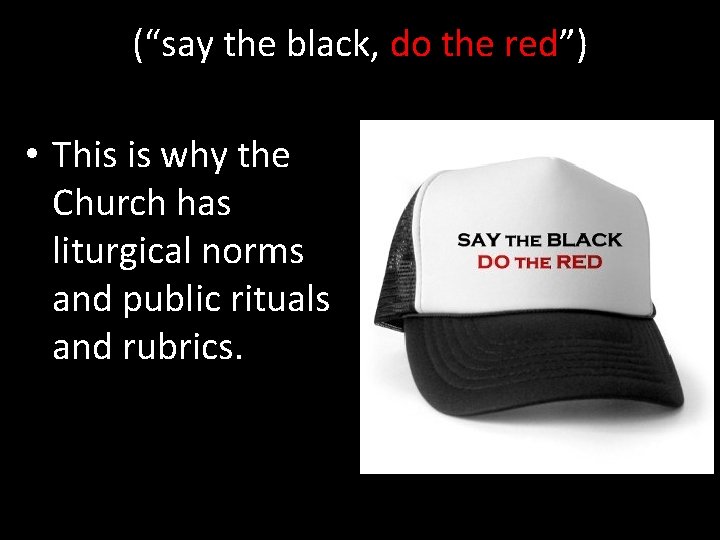 (“say the black, do the red”) • This is why the Church has liturgical