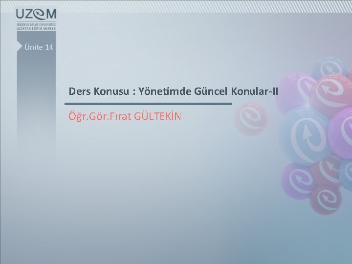 Ünite 14 Ders Konusu : Yönetimde Güncel Konular-II Öğr. Gör. Fırat GÜLTEKİN 