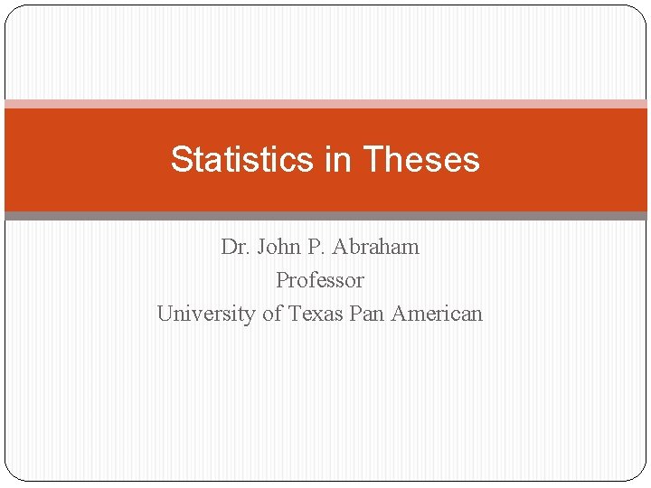 Statistics in Theses Dr. John P. Abraham Professor University of Texas Pan American 