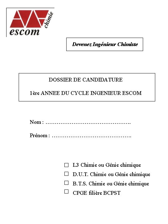 Devenez Ingénieur Chimiste DOSSIER DE CANDIDATURE 1ère ANNEE DU CYCLE INGENIEUR ESCOM Nom :