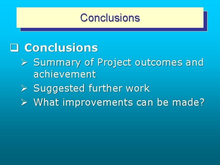 Conclusions q Conclusions Ø Summary of Project outcomes and achievement Ø Suggested further work