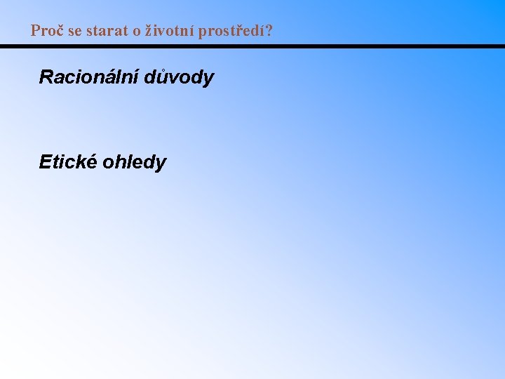 Proč se starat o životní prostředí? Racionální důvody Etické ohledy 