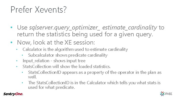 Prefer Xevents? • Use sqlserver. query_optimizer_ estimate_cardinality to return the statistics being used for