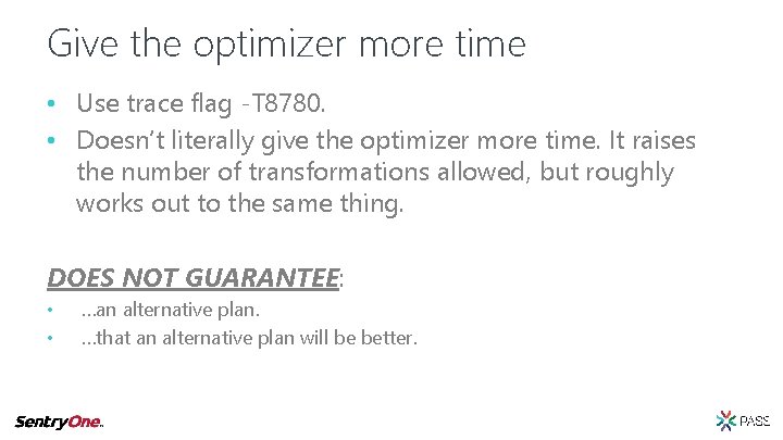 Give the optimizer more time • Use trace flag -T 8780. • Doesn’t literally