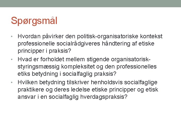 Spørgsmål • Hvordan påvirker den politisk-organisatoriske kontekst professionelle socialrådgiveres håndtering af etiske principper i