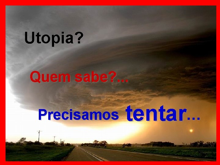 Utopia? Quem sabe? . . . Precisamos tentar… 