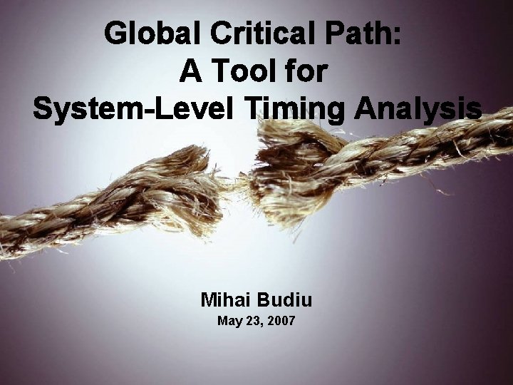 Global Critical Path: A Tool for System-Level Timing Analysis Mihai Budiu May 23, 2007