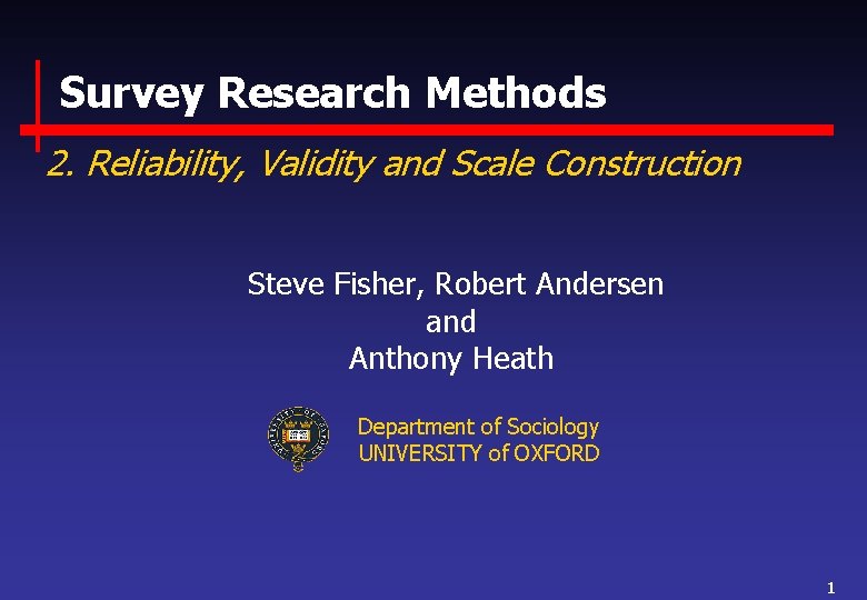 Survey Research Methods 2. Reliability, Validity and Scale Construction Steve Fisher, Robert Andersen and