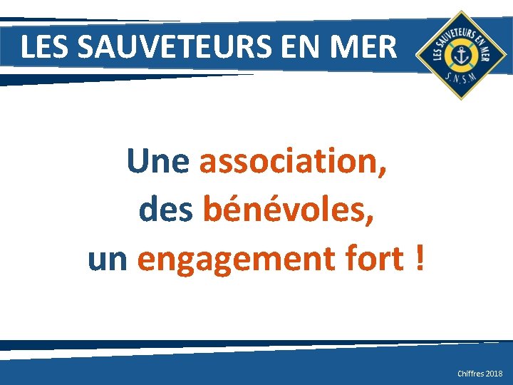 LES SAUVETEURS EN MER Une association, des bénévoles, un engagement fort ! Chiffres 2018