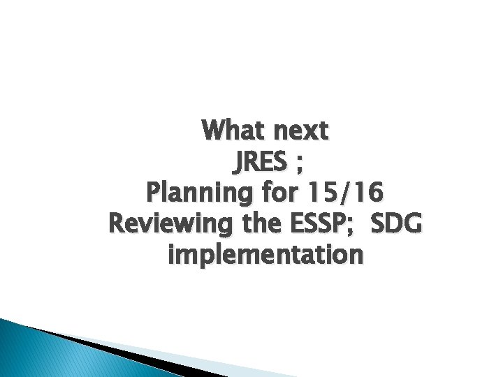 What next JRES ; Planning for 15/16 Reviewing the ESSP; SDG implementation 