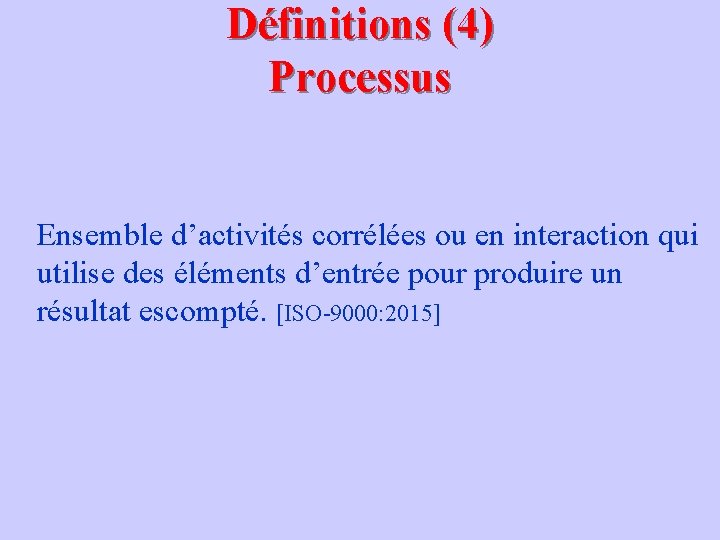 Définitions (4) Processus Ensemble d’activités corrélées ou en interaction qui utilise des éléments d’entrée