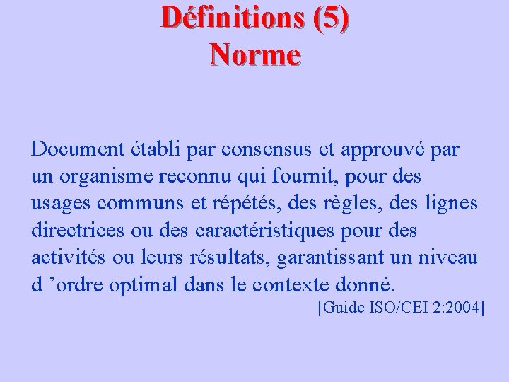 Définitions (5) Norme Document établi par consensus et approuvé par un organisme reconnu qui