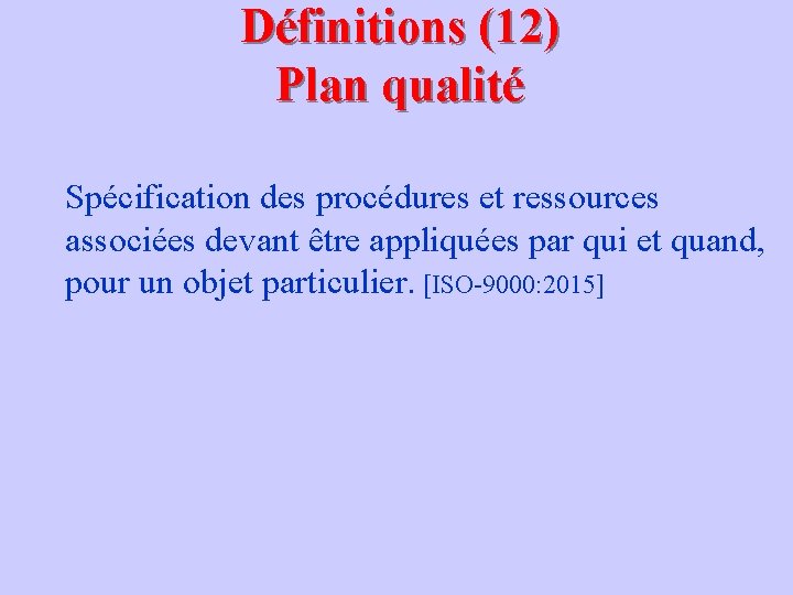 Définitions (12) Plan qualité Spécification des procédures et ressources associées devant être appliquées par