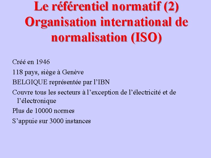 Le référentiel normatif (2) Organisation international de normalisation (ISO) Créé en 1946 118 pays,