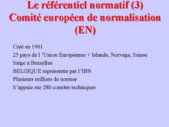 Le référentiel normatif (3) Comité européen de normalisation (EN) Créé en 1961 25 pays