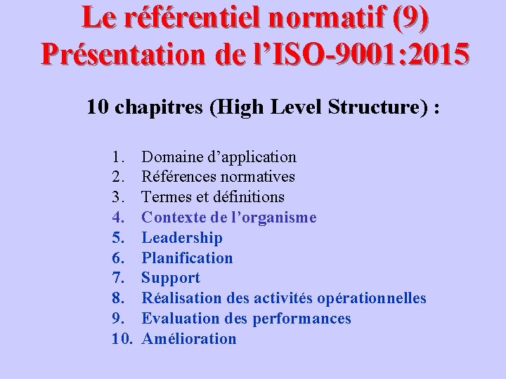 Le référentiel normatif (9) Présentation de l’ISO-9001: 2015 10 chapitres (High Level Structure) :