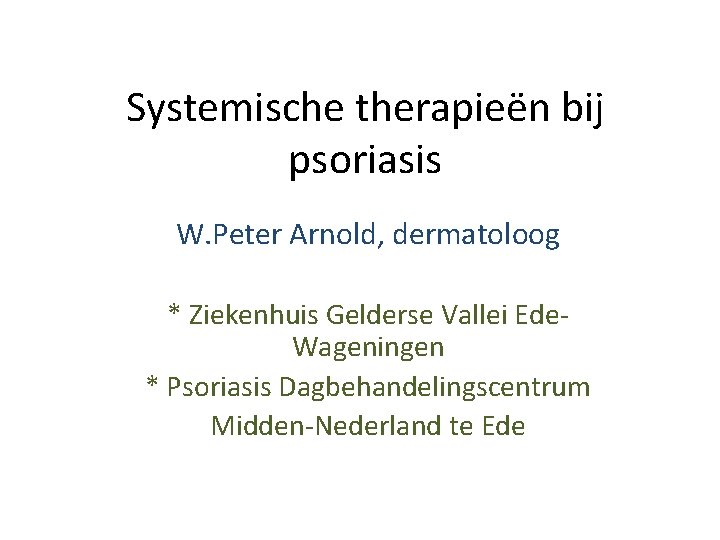 Systemische therapieën bij psoriasis W. Peter Arnold, dermatoloog * Ziekenhuis Gelderse Vallei Ede. Wageningen