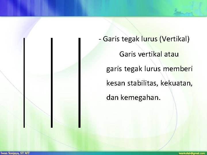 - Garis tegak lurus (Vertikal) Garis vertikal atau garis tegak lurus memberi kesan stabilitas,