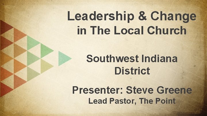 Leadership & Change in The Local Church Southwest Indiana District Presenter: Steve Greene Lead