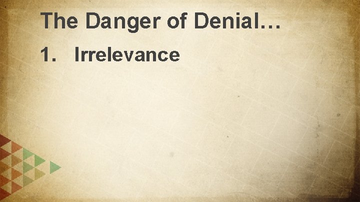 The Danger of Denial… 1. Irrelevance 